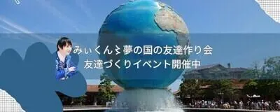 みぃくん〻夢の国の友達作り会の活動紹介